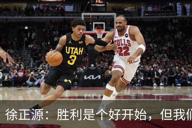 徐正源：胜利是个好开始，但我们还得低调前行