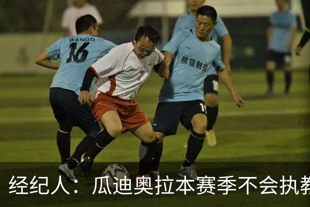 经纪人：瓜迪奥拉本赛季不会执教任何俱乐部或国家队