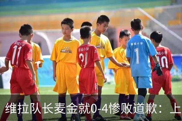 维拉队长麦金就0-4惨败道歉：上赛季同期仅差1分仍逆袭