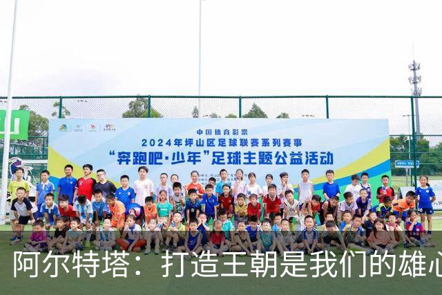 阿尔特塔：打造王朝是我们的雄心；今夏我花了很多时间写作