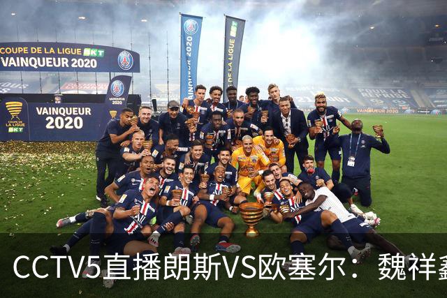 CCTV5直播朗斯VS欧塞尔：魏祥鑫或赢首秀，朗斯主场取3分